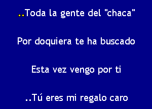 ..Toda la gente del chaca
Por doquiera te ha buscado
Esta vez vengo por ti

..le eres mi regalo caro