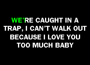 WERE CAUGHT IN A
TRAP, I CANT WALK OUT

BECAUSE I LOVE YOU
TOO MUCH BABY