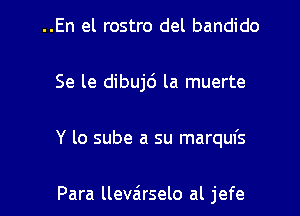 ..En el rostro del bandido
Se le dibujd la muerte
Y lo sube a su marquis

Para lleva'rselo al jefe