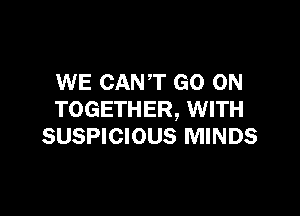 WE CANT GO ON

TOGETHER, WITH
SUSPICIOUS MINDS