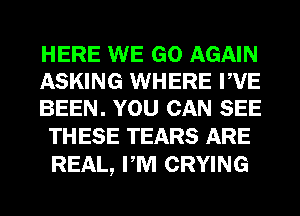 HERE WE GO AGAIN
ASKING WHERE PVE
BEEN. YOU CAN SEE

TH ESE TEARS ARE
REAL, PM CRYING