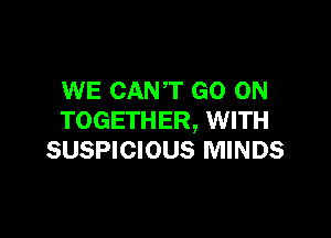 WE CANT GO ON

TOGETHER, WITH
SUSPICIOUS MINDS