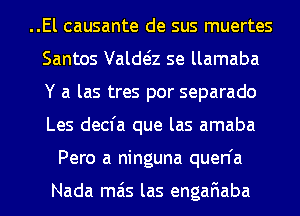 ..El causante de sus muertes
Santos Valda se llamaba
Y a las tres por separado
Les decfa que las amaba
Pero a ninguna quen'a

Nada mas las engafiaba