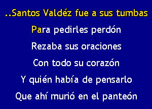 ..Santos Valda fue a sus tumbas
Para pedirles perdc'm
Rezaba sus oraciones
Con todo su corazdn

Y quwn habfa de pensarlo

Que ahf muri6 en el pantedn