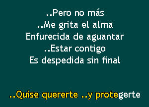 ..Pero no mas
..Me grita el alma
Enfurecida de aguantar
..Estar contigo
Es despedida sin final

..Quise quererte ..y protegerte