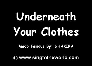 Underneafh
Your Clofhes

Made Famous Byt SHAKIRA

(Q www.singtotheworld.com