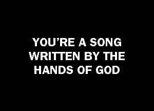 YOURE A SONG

WRITTEN BY THE
HANDS OF GOD