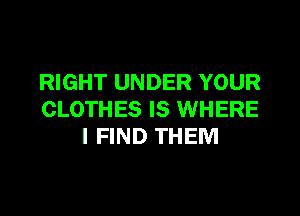 RIGHT UNDER YOUR

CLOTHES IS WHERE
I FIND THEM