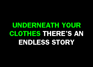 UNDERNEATH YOUR
CLOTHES THERES AN

ENDLESS STORY