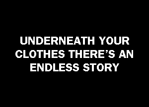 UNDERNEATH YOUR
CLOTHES THERES AN
ENDLESS STORY