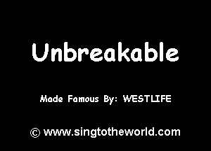 Unbreakable

Made Famous 8w WESTUZFE

) www.singtotheworld.com