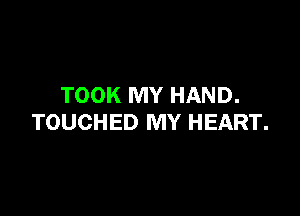 TOOK MY HAND.

TOUCHED MY HEART.