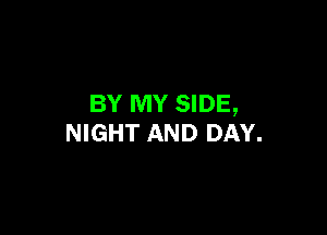 BY MY SIDE,

NIGHT AND DAY.