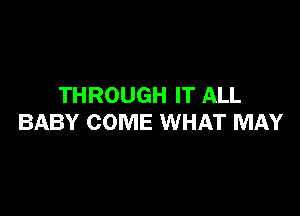 THROUGH IT ALL

BABY COME WHAT MAY