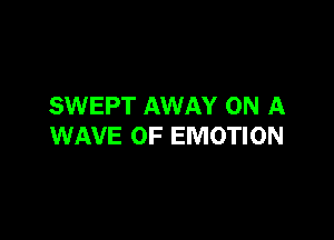 SWEPT AWAY ON A

WAVE 0F EMOTION