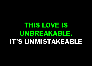 THIS LOVE IS

UNBREAKABLE.
ITS UNMISTAKEABLE