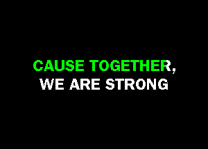 CAUSE TOGETHER,

WE ARE STRONG
