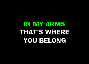 IN MY ARMS

THATS WHERE
YOU BELONG