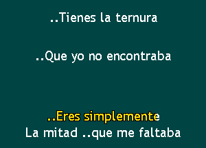 ..Tienes la ternura

..Que yo no encontraba

..Eres simplemente
La mitad ..que me faltaba