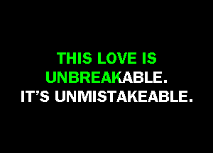 THIS LOVE IS

UNBREAKABLE.
ITS UNMISTAKEABLE.