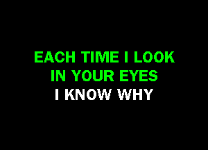 EACH TIME I LOOK

IN YOUR EYES
I KNOW WHY