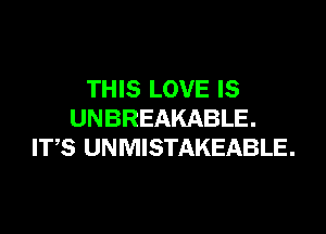 THIS LOVE IS

UNBREAKABLE.
ITS UNMISTAKEABLE.