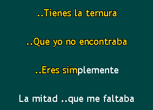 ..Tienes la ternura
..Que yo no encontraba

..Eres simplemente

La mitad ..que me faltaba