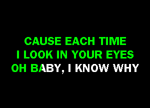 CAUSE EACH TIME
I LOOK IN YOUR EYES
0H BABY, I KNOW WHY