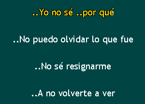 ..Yo no 591 ..por qucs

..No puedo olvidar lo que fue
..No 5(5 resignarme

..A no volverte a ver