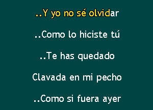 ..Y yo no w olvidar
..Como lo hiciste tli

..Te has quedado

Clavada en mi pecho

..Como si fuera ayer