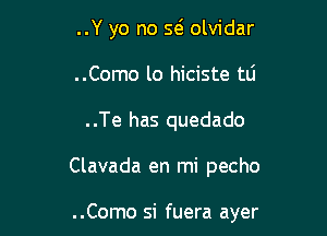 ..Y yo no w olvidar
..Como lo hiciste tli

..Te has quedado

Clavada en mi pecho

..Como si fuera ayer