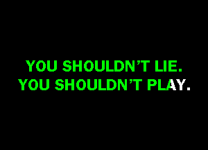 YOU SHOULDNT LIE.

YOU SHOULDNT PLAY.