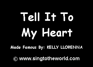 Tell I? To
My Hear?

Made Famous 8w KELLY LLORENNA

(Q www.singtotheworld.com