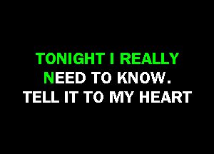 TONIGHT I REALLY
NEED TO KNOW.
TELL IT TO MY HEART