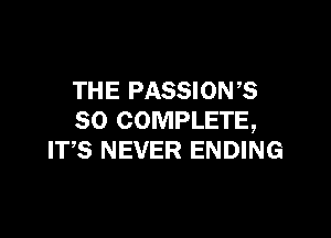 THE PASSION?

SO COMPLETE,
ITS NEVER ENDING