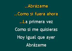 ..Abra'lzame
..Como si fuera ahora

..La primera vez

Como si me quisieras

Hoy igual que ayer

Abra'zame