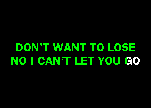 DONT WANT TO LOSE

NO I CANT LET YOU GO