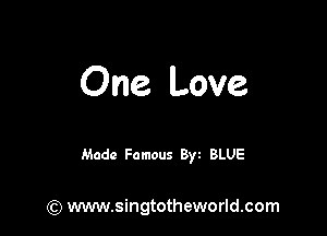 One Love

Made Famous 8w BLUE

(9 www.singtotheworld.com