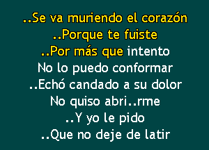 ..Se va mun'endo el corazdn
..Porque te fuiste
..Por mais que intento
No lo puedo conformar
..Ech6 candado a su dolor
No quiso abri..rme

..Y yo le pido
..Que no deje de latir l