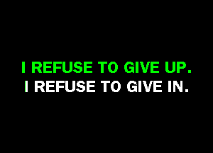 I REFUSE TO GIVE UP.

I REFUSE TO GIVE IN.