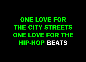 ONE LOVE FOR
THE CITY STREETS
ONE LOVE FOR THE

HIP-HOP BEATS

g