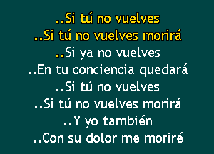 ..Si tLi no vuelves
..Si tu no vuelves mon'rai
..Si ya no vuelves
..En tu conciencia quedarai
..Si tti no vuelves
..Si tli no vuelves morirzi

..Y yo tambieln
..Con su dolor me moriro l