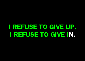 I REFUSE TO GIVE UP.

I REFUSE TO GIVE IN.