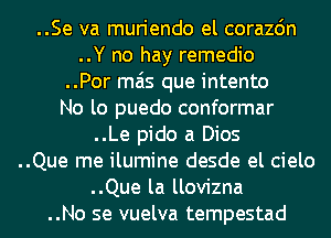 ..Se va muriendo el corazdn
..Y no hay remedio
..Por mas que intento
No lo puedo conformar
..Le pido a Dios
..Que me ilumine desde el cielo
..Que la llovizna
..No se vuelva tempestad