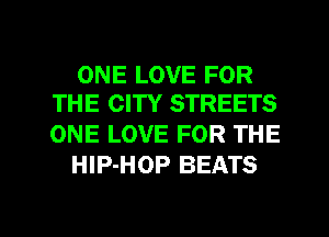 ONE LOVE FOR
THE CITY STREETS

ONE LOVE FOR THE
HIP-HOP BEATS

g