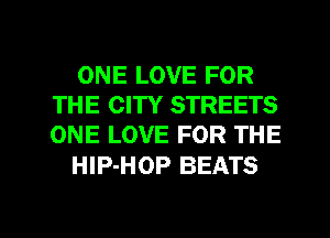 ONE LOVE FOR
THE CITY STREETS
ONE LOVE FOR THE

HIP-HOP BEATS

g