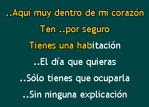 ..Aquf muy dentro de mi corazdn
Ten ..por seguro
Tienes una habitacidn
..El dl'a que quieras
..Scilo tienes que ocuparla

..Sin ninguna explicacidn