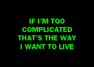 IF PM T00
COMPLICATED

THAT?! THE WAY
I WANT TO LIVE