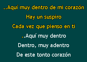 ..Aquf muy dentro de mi corazdn
Hay un suspiro
Cada vez que pienso en ti
..Aquf muy dentro
Dentro, muy adentro

De este tonto corazdn