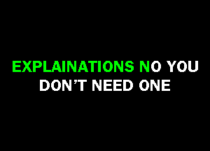 EXPLAINATIONS NO YOU

DONT NEED ONE